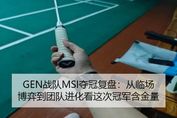 GEN战队MSI夺冠复盘：从临场博弈到团队进化看这次冠军含金量 - bet365
